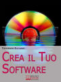 Crea il Tuo Software. Imparare a Programmare e a Realizzare Software con i più Grandi Linguaggi di Programmazione. (Ebook Italiano - Anteprima Gratis): Imparare a Programmare e a Realizzare Software con i più Grandi Linguaggi di Programmazione