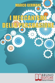 Title: I Meccanismi Della Persuasione. Come Diventare Eccellenti Persuasori e Muovere gli Altri nella Nostra Direzione. (Ebook Italiano - Anteprima Gratis): Come Diventare Eccellenti Persuasori e Muovere gli Altri nella Nostra Direzione, Author: Marco Germani