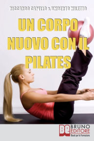 Title: Un Corpo Nuovo con il Pilates: Gli Esercizi per Raggiungere il Benessere e Ottenere una Forma Invidiabile, Author: Riccardo Capello