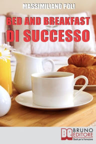 Title: Bed & Breakfast di Successo. Come Avviare e Gestire un B&B con Eccellenti Risultati. (Ebook Italiano - Anteprima Gratis): Come Avviare e Gestire un B&B con Eccellenti Risultati, Author: Massimiliano Poli