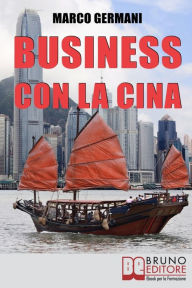 Title: Business con la Cina. Come Fare Affari con il Made in China e l'Import Export. (Ebook Italiano - Anteprima Gratis): Come Fare Affari con il Made in China e l'Import Export, Author: Marco Germani