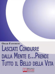 Title: Lasciati condurre dalla mente e... Prendi tutto il bello della vita. Come Raggiungere il Benessere Interiore e Felicità per Tutta la Vita. (Ebook Italiano - Anteprima Gratis): Come Raggiungere il Benessere Interiore e Felicità per Tutta la Vita, Author: Omar Falworth