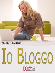 Title: Io Bloggo. Come Esprimere la propria Personalità, dai Social Network alla Blog-terapia. (Ebook Italiano - Anteprima Gratis): Come Esprimere la propria Personalità, dai Social Network alla Blog-terapia, Author: Marta Traverso