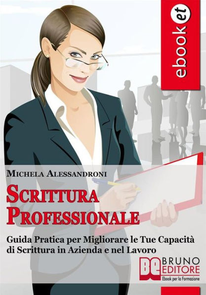 Scrittura Professionale. Guida Pratica per Migliorare le tue Capacità di Scrittura in Azienda e nel Lavoro. (Ebbok Italiano - Anteprima Gratis): Guida Pratica per Migliorare le tue Capacità di Scrittura in Azienda e nel Lavoro