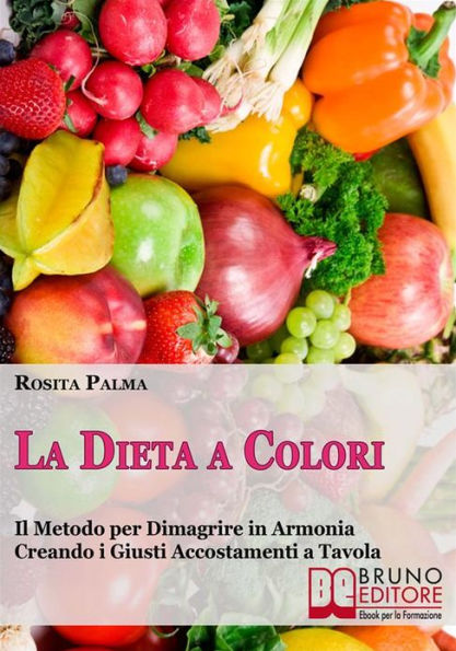 La Dieta a Colori. Il Metodo per Dimagrire in Armonia Creando i Giusti Accostamenti a Tavola. (Ebook Italiano - Anteprima Gratis): Il Metodo per Dimagrire in Armonia Creando i Giusti Accostamenti a Tavola