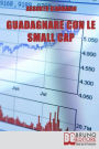 Guadagnare con le Small Cap. Strategie per Investire in Borsa con le Società a Capitale Ridotto. (Ebook Italiano - Anteprima Gratis): Strategie per Investire in Borsa con le Società a Capitale Ridotto