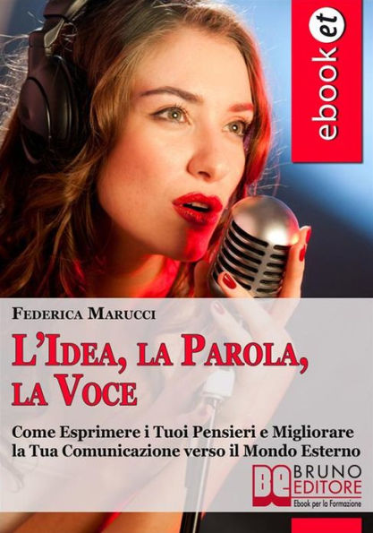 L'Idea, la Parola, la Voce. Come Esprimere i tuoi Pensieri e Migliorare la tua Comunicazione verso il Mondo Esterno. (Ebook Italiano - Anteprima Gratis): Come Esprimere i tuoi Pensieri e Migliorare la tua Comunicazione verso il Mondo Esterno