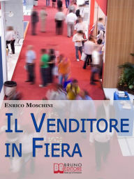 Title: Il Venditore in Fiera. Consigli Pratici per Creare Contatti, Organizzarsi e Concludere Vendite agli Eventi Fieristici di Settore. (Ebook Italiano - Anteprima Gratis): Consigli Pratici per Creare Contatti, Organizzarsi e Concludere Vendite agli Eventi Fier, Author: Enrico Moschini