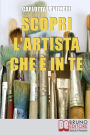 Scopri l'artista che è in te. Tutti gli Spunti e i Segreti per Avvicinarti al Mondo dell'Arte e della Creatività. (Ebook Italiano - Anteprima Gratis): Tutti gli Spunti e i Segreti per Avvicinarti al Mondo dell'Arte e della Creatività