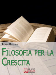 Title: Filosofia per la Crescita. Come Applicare gli Insegnamenti dei più grandi Filosofi nella Vita Quotidiana. (Ebook Italiano - Anteprima Gratis): Come Applicare gli Insegnamenti dei più grandi Filosofi nella Vita Quotidiana, Author: Lucia Balista