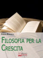 Filosofia per la Crescita. Come Applicare gli Insegnamenti dei più grandi Filosofi nella Vita Quotidiana. (Ebook Italiano - Anteprima Gratis): Come Applicare gli Insegnamenti dei più grandi Filosofi nella Vita Quotidiana