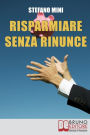 Risparmiare senza rinunce. Come Difendersi dagli Attacchi del Marketing e Imparare a Gestire i Propri Soldi. (Ebook Italiano - Anteprima Gratis): Come Difendersi dagli Attacchi del Marketing e Imparare a Gestire i Propri Soldi