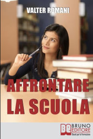 Title: Affrontare la Scuola: Come Migliorare i Risultati Scolastici Riscoprendo l'Amore per la Conoscenza e il Rapporto con i Professori, Author: Valter Romani