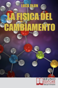 Title: La Fisica del Cambiamento. Come Attuare il Cambiamento Attraverso la PNQ e il Modellamento della Realtà. (Ebook Italiano - Anteprima Gratis): Come Attuare il Cambiamento Attraverso la PNQ e il Modellamento della Realtà, Author: Luca Clun