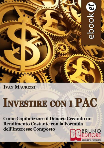 Investire con i PAC. Come Capitalizzare il Denaro Creando un Rendimento Costante con la Formula dell'Interesse Composto (Ebook Italiano - Anteprima Gratis): Come Capitalizzare il Denaro Creando un Rendimento Costante con la Formula dell'Interesse Composto