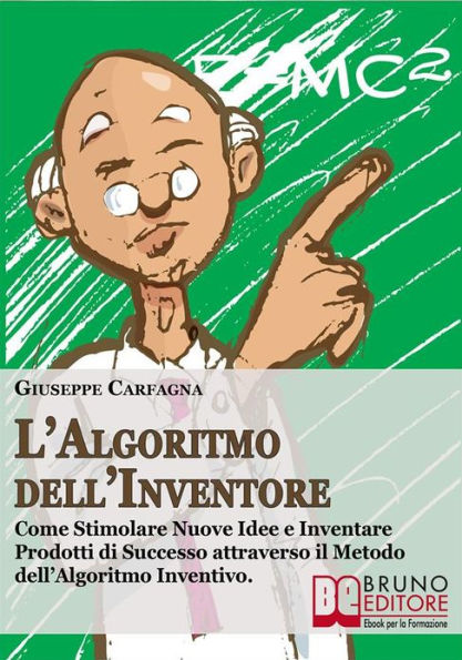 L'Algoritmo dell'Inventore. Come Stimolare Nuove Idee e Inventare Prodotti di Successo attraverso il Metodo dell'Algoritmo Inventivo (Ebook Italiano - Anteprima Gratis): Come Stimolare Nuove Idee e Inventare Prodotti di Successo attraverso il Metodo dell'