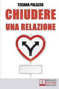 Title: Chiudere una Relazione. Interrompere una Relazione Disastrosa e Ricominciare da Sé con Energia e Motivazione. (Ebook Italiano - Anteprima Gratis): Interrompere una Relazione Disastrosa e Ricominciare da Sé con Energia e Motivazione, Author: TIZIANA PALAZZO