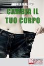 Cambia il Tuo Corpo. Come Avere un Corpo Snello, Tonico e in Forma Dimezzando i Tempi e Ottimizzando i Risultati. (Ebook Italiano - Anteprima Gratis): Come Avere un Corpo Snello, Tonico e in Forma Dimezzando i Tempi e Ottimizzando i Risultati