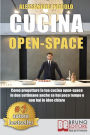 Cucina Open-Space: Come Progettare La Tua Cucina Open-Space In Due Settimane Anche Se Hai Poco Tempo e Non Hai Le Idee Chiare