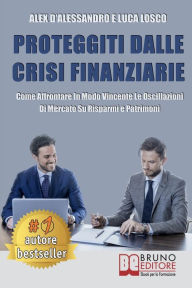 Title: Proteggiti Dalle Crisi Finanziarie: Come Affrontare In Modo Vincente Le Oscillazioni Di Mercato Su Risparmi e Patrimoni, Author: ALEX D'ALESSANDRO
