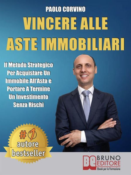 Vincere Alle Aste Immobiliari: Il Metodo Strategico Per Acquistare Un Immobile All'Asta e Portare A Termine Un Investimento Senza Rischi