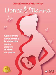 Title: Donna e Mamma: Come vivere serenamente la maternità senza perdere di vista se stesse, Author: Alessandra Baruffato