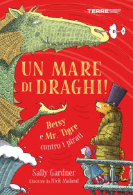 Title: Un mare di draghi! Betsy e Mr. Tigre contro i pirati, Author: Sally Gardner