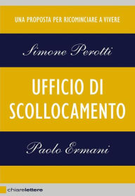 Title: Ufficio di scollocamento: Una proposta per ricominciare a vivere, Author: Simone Perotti