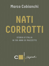 Title: Nati corrotti: Storia d'Italia in 150 anni di mazzette, Author: Marco Cobianchi