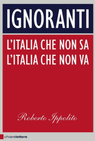 Title: Ignoranti: L'italia che non sa, l'Italia che non va, Author: Roberto Ippolito