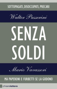 Title: Senza soldi: Sottopagati, disoccupati, precari. Ma Paperoni e furbetti se la godono, Author: Walter Passerini