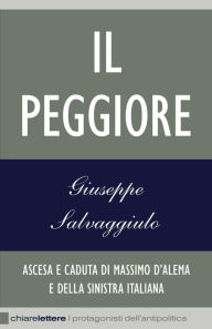 Title: Il Peggiore: Ascesa e caduta di Massimo D'Alema e della sinistra italiana, Author: Giuseppe Salvaggiulo