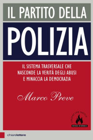 Title: Il partito della polizia: Il sistema trasversale che nasconde la verità degli abusi e minaccia la democrazia, Author: Marco Preve