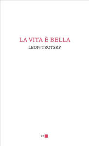 Title: La vita è bella, Author: Leon Trotsky