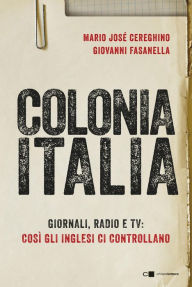 Title: Colonia Italia: Giornali, radio e tv: così gli inglesi ci controllano. Le prove nei documenti top secret di Londra, Author: Giovanni Fasanella