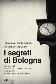 Title: I segreti di Bologna: La verità sull'atto terroristico più grave della storia italiana, Author: Rosario Priore