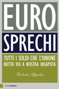 Title: Eurosprechi: Tutti i soldi che l'Unione butta via a nostra insaputa, Author: Roberto Ippolito