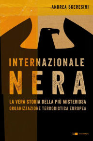 Title: Internazionale nera: La vera storia della più misteriosa organizzazione terroristica europea, Author: Andrea Sceresini