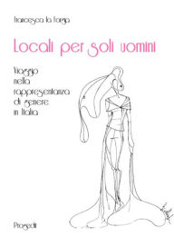 Title: Locali per soli uomini: Viaggio nella rappresentanza di genere in Italia, Author: Francesca la Forgia
