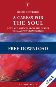 Title: A caress for the soul: Love and Wisdom from the Guides to Manifest your own Essence, Author: Bruno Scattolin