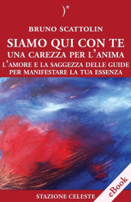 Title: Siamo Qui Con Te - Una Carezza per l'Anima: L'Amore e la Saggezza delle Guide per Manifestare la Tua Essenza, Author: Bruno Scattolin