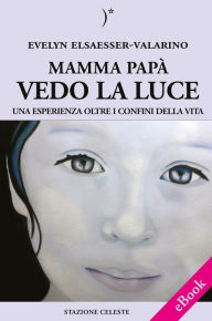 Title: Mamma papà vedo la Luce - Una esperienza oltre i confini della Vita, Author: Evelyn Elsaesser-Valarino