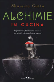 Title: Alchimie in cucina: Ingredienti, tecniche e trucchi per piatti che sembrano magie, Author: Shamira Gatta