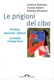 Title: Le prigioni del cibo: Vomiting. Anoressia. Bulimia. La terapia in tempi brevi, Author: Giorgio Nardone