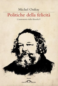 Title: Politiche della felicità: Controstoria della filosofia V, Author: Michel Onfray