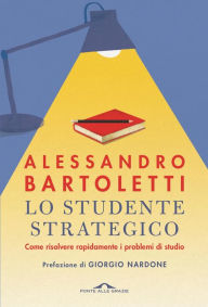 Title: Lo studente strategico: Come risolvere rapidamente i problemi di studio, Author: Alessandro Bartoletti