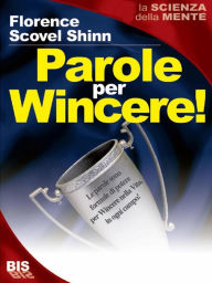 Title: Parole per Wincere!: Le parole sono formule di potere per Vincere nella vita, in ogni campo!, Author: Florence Scovel Shinn