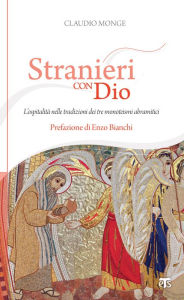 Title: Stranieri con Dio: L'ospitalità nelle tradizioni dei tre monoteismi abramitici, Author: Claudio Monge