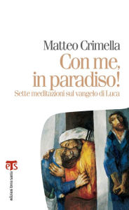 Title: Con me, in paradiso: Sette meditazioni sul vangelo di Luca, Author: Matteo Crimella