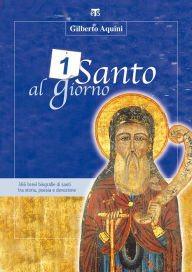 Title: Un santo al giorno: 366 brevi biografie di santi tra storia, poesia e devozione, Author: Gilberto Aquini